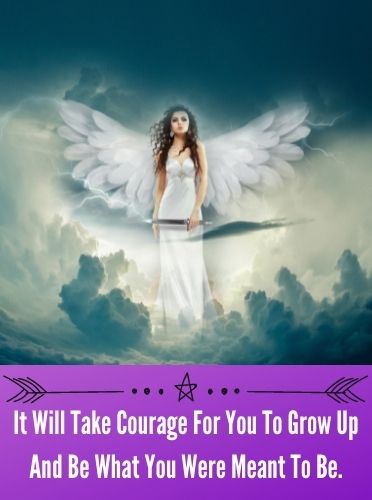 It Will Take Courage For You To Grow Up And Be What You Were Meant To Be.